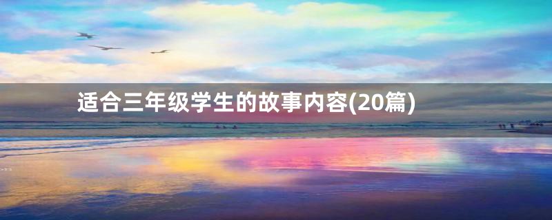 适合三年级学生的故事内容(20篇)