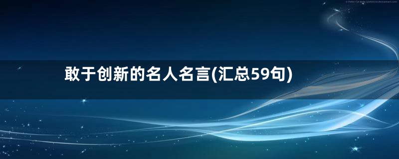 敢于创新的名人名言(汇总59句)