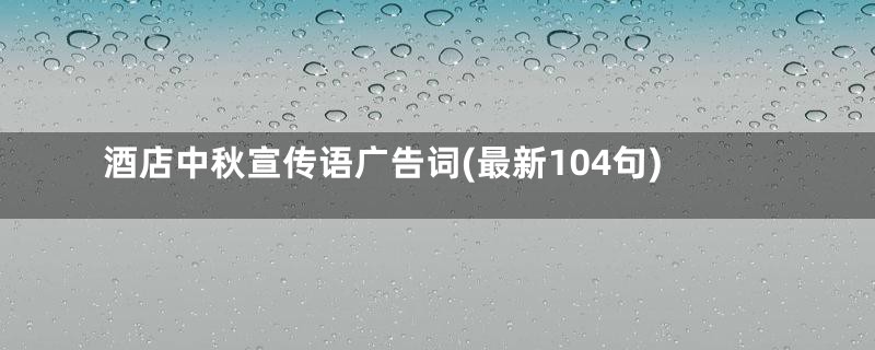 酒店中秋宣传语广告词(最新104句)