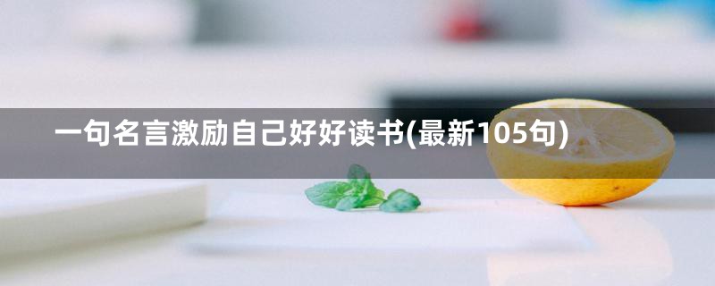 一句名言激励自己好好读书(最新105句)