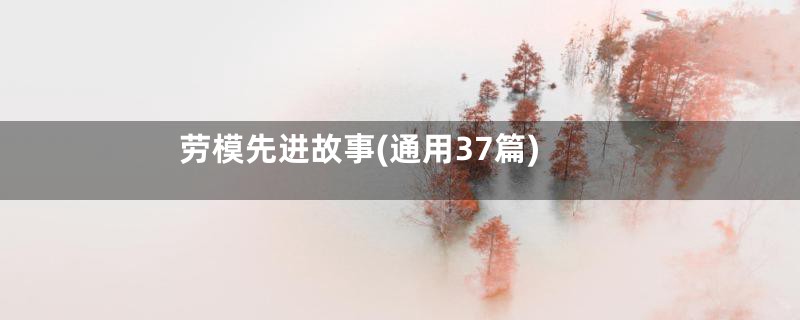 劳模先进故事(通用37篇)