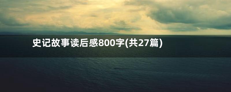 史记故事读后感800字(共27篇)