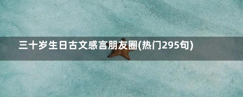 三十岁生日古文感言朋友圈(热门295句)