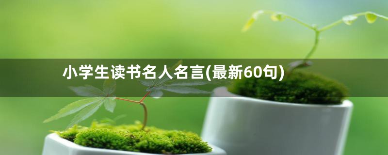 小学生读书名人名言(最新60句)