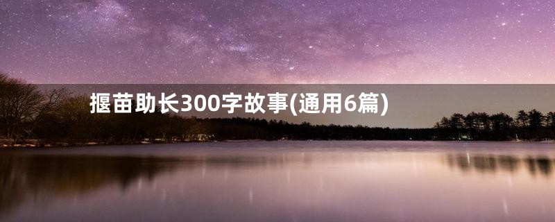 揠苗助长300字故事(通用6篇)