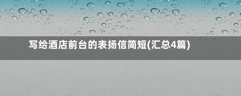 写给酒店前台的表扬信简短(汇总4篇)