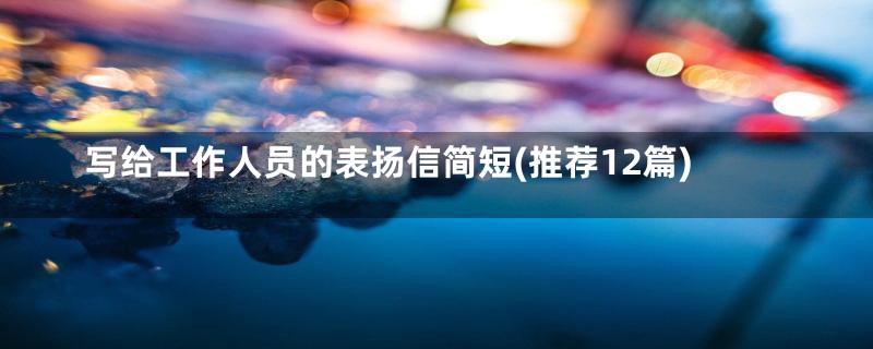 写给工作人员的表扬信简短(推荐12篇)