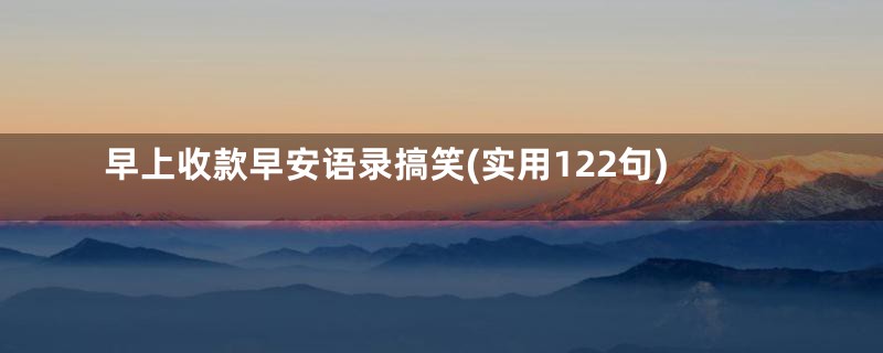 早上收款早安语录搞笑(实用122句)