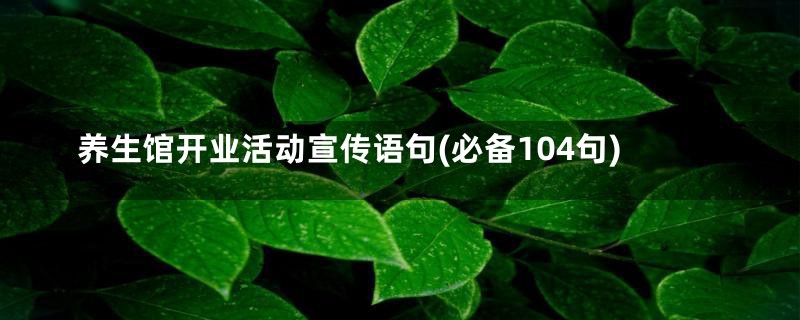 养生馆开业活动宣传语句(必备104句)