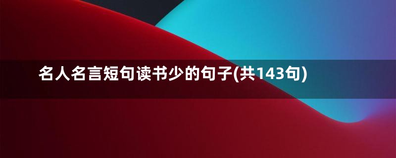 名人名言短句读书少的句子(共143句)