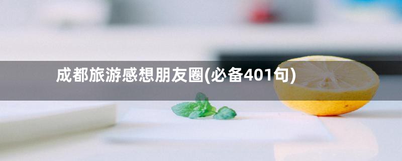 成都旅游感想朋友圈(必备401句)