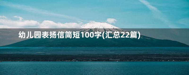 幼儿园表扬信简短100字(汇总22篇)