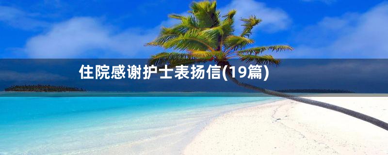 住院感谢护士表扬信(19篇)