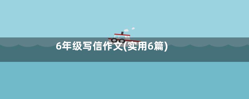 6年级写信作文(实用6篇)