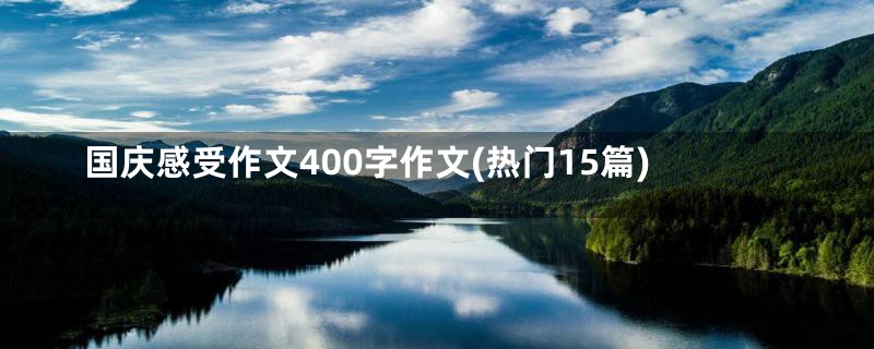 国庆感受作文400字作文(热门15篇)