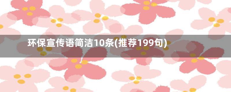 环保宣传语简洁10条(推荐199句)