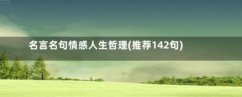 名言名句情感人生哲理(推荐142句)