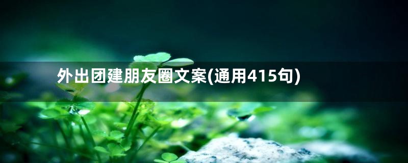 外出团建朋友圈文案(通用415句)