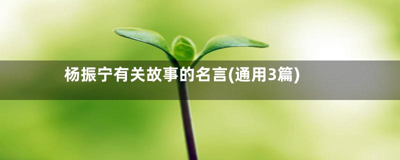 杨振宁有关故事的名言(通用3篇)