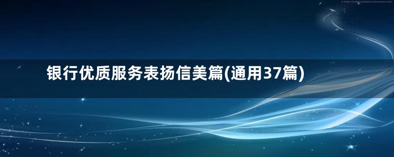 银行优质服务表扬信美篇(通用37篇)