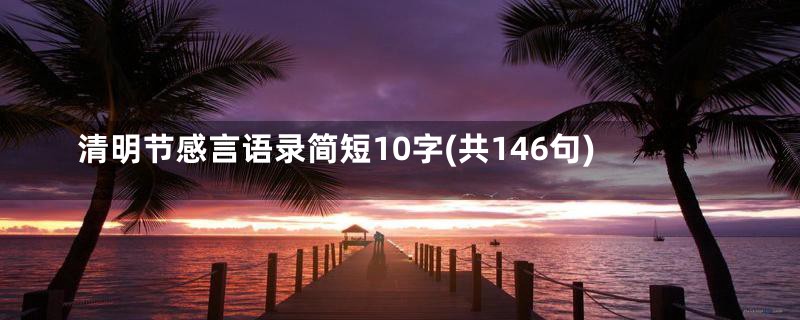 清明节感言语录简短10字(共146句)