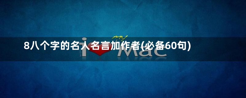 8八个字的名人名言加作者(必备60句)