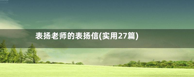 表扬老师的表扬信(实用27篇)