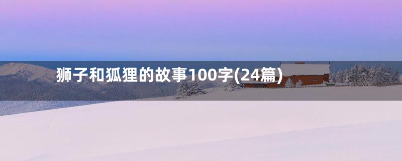 狮子和狐狸的故事100字(24篇)