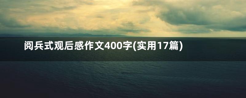 阅兵式观后感作文400字(实用17篇)