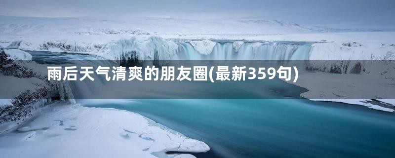 雨后天气清爽的朋友圈(最新359句)