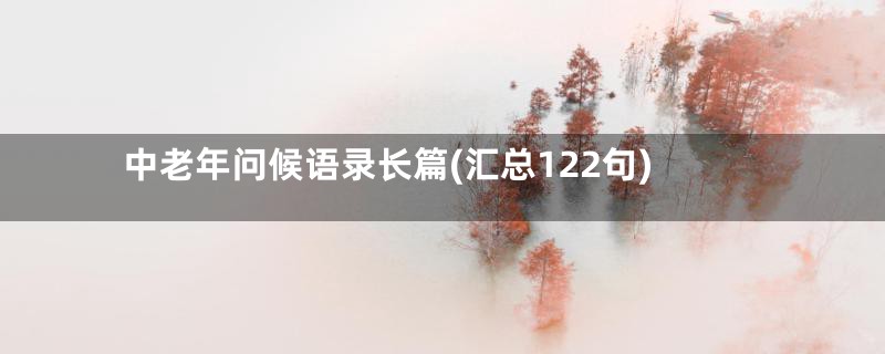 中老年问候语录长篇(汇总122句)