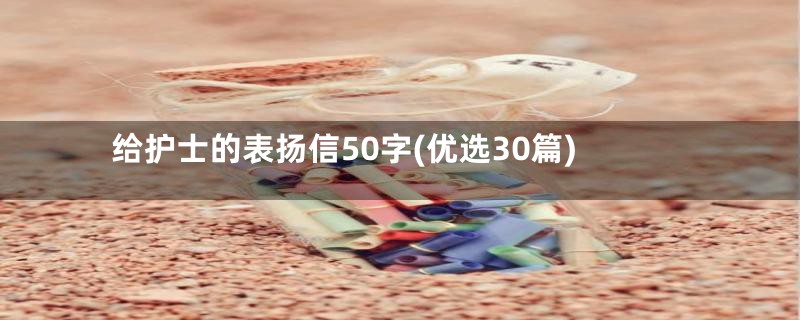 给护士的表扬信50字(优选30篇)