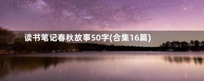 读书笔记春秋故事50字(合集16篇)