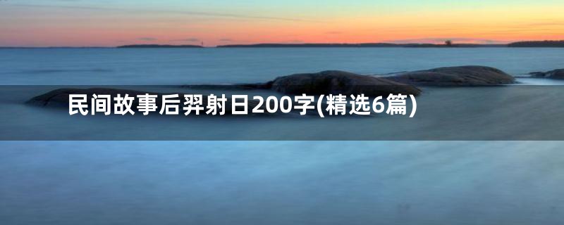 民间故事后羿射日200字(精选6篇)