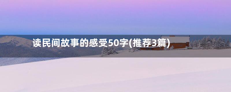 读民间故事的感受50字(推荐3篇)