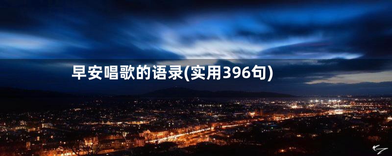 早安唱歌的语录(实用396句)