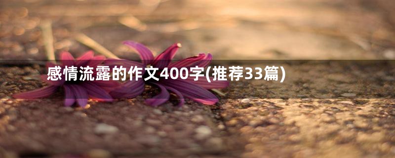 感情流露的作文400字(推荐33篇)