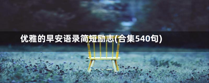 优雅的早安语录简短励志(合集540句)