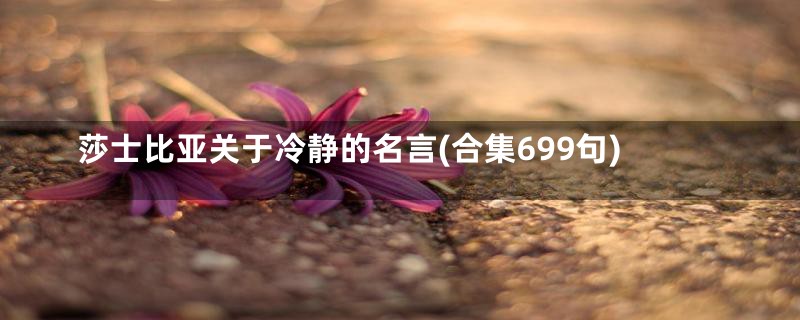 莎士比亚关于冷静的名言(合集699句)