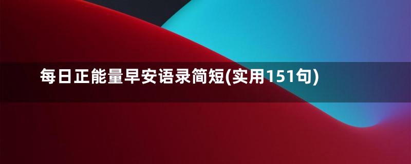 每日正能量早安语录简短(实用151句)