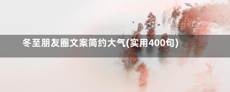 冬至朋友圈文案简约大气(实用400句)