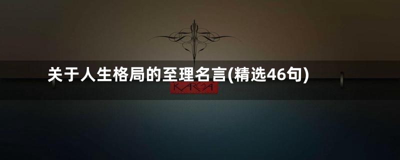 关于人生格局的至理名言(精选46句)