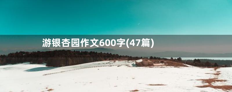 游银杏园作文600字(47篇)