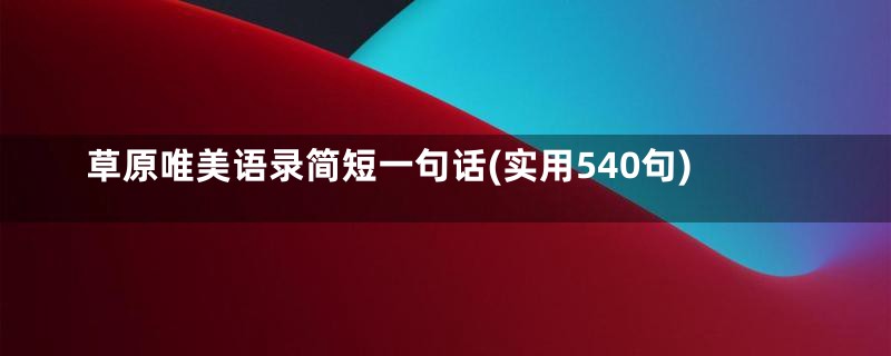 草原唯美语录简短一句话(实用540句)