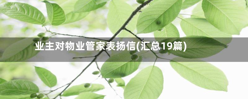 业主对物业管家表扬信(汇总19篇)