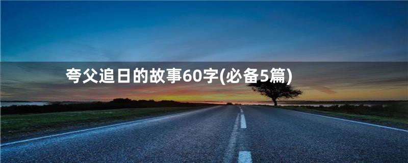 夸父追日的故事60字(必备5篇)