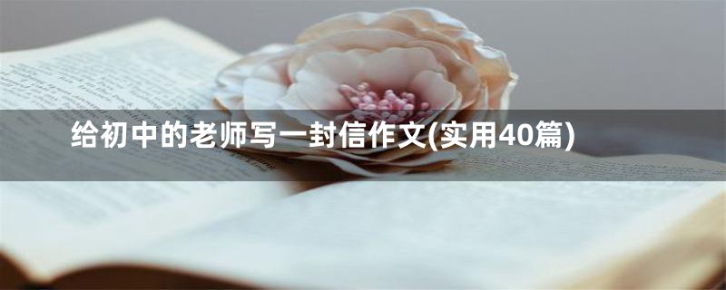 给初中的老师写一封信作文(实用40篇)