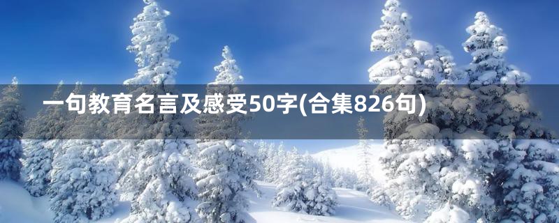 一句教育名言及感受50字(合集826句)