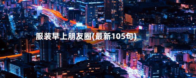 服装早上朋友圈(最新105句)