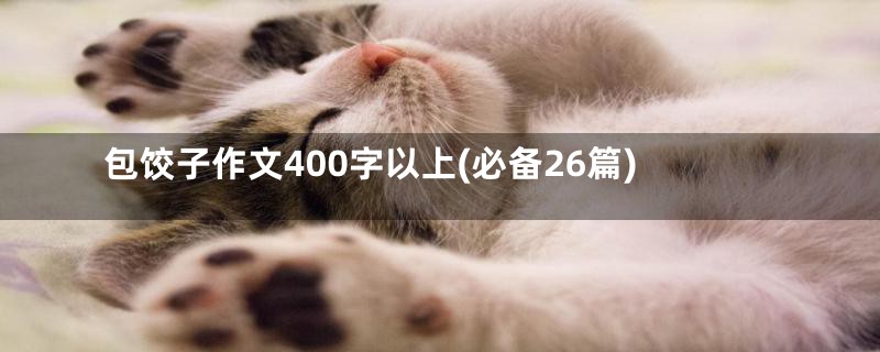 包饺子作文400字以上(必备26篇)